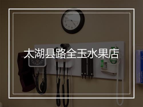 太湖县路全玉水果店