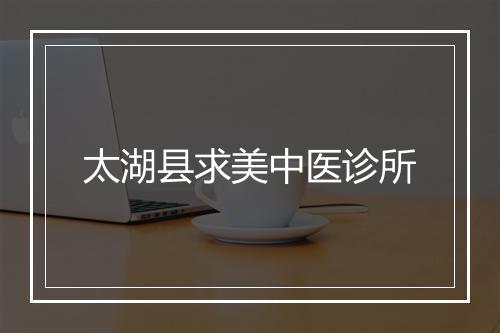 太湖县求美中医诊所