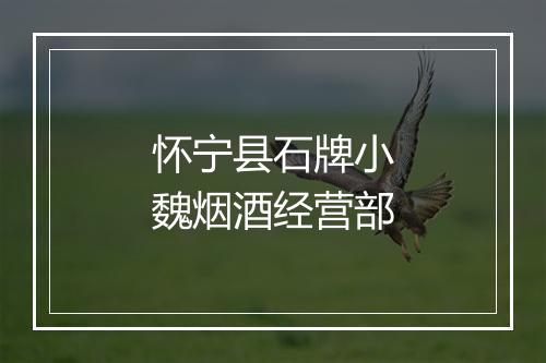 怀宁县石牌小魏烟酒经营部