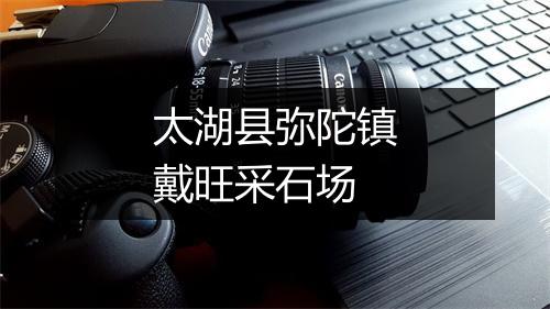 太湖县弥陀镇戴旺采石场