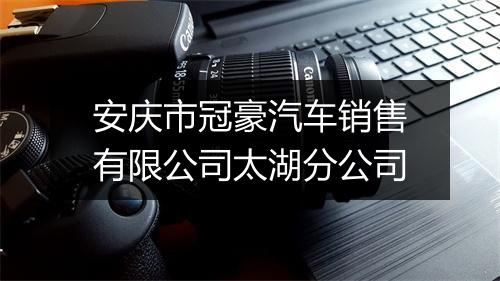 安庆市冠豪汽车销售有限公司太湖分公司