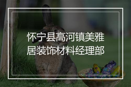 怀宁县高河镇美雅居装饰材料经理部
