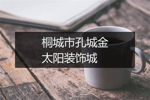 桐城市孔城金太阳装饰城