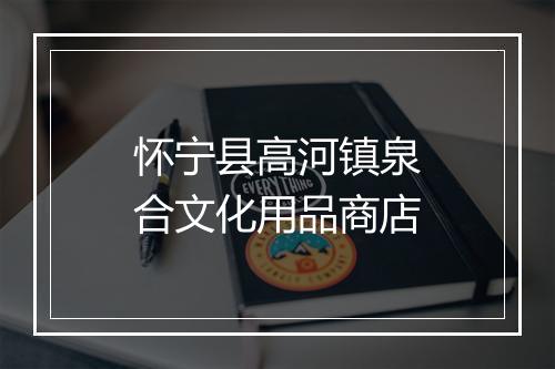 怀宁县高河镇泉合文化用品商店