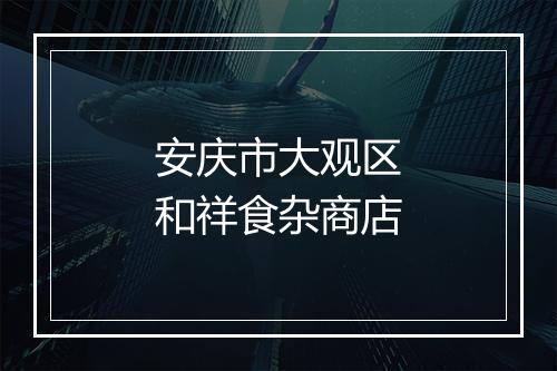 安庆市大观区和祥食杂商店