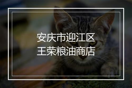 安庆市迎江区王荣粮油商店