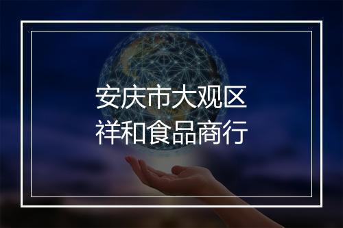 安庆市大观区祥和食品商行