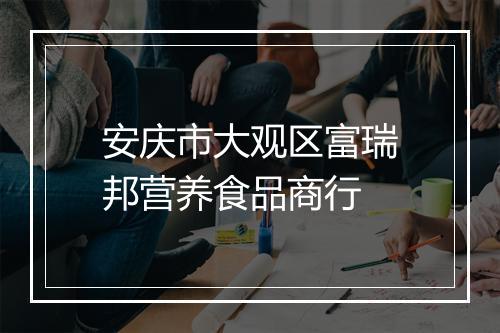 安庆市大观区富瑞邦营养食品商行
