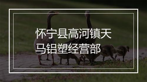 怀宁县高河镇天马铝塑经营部