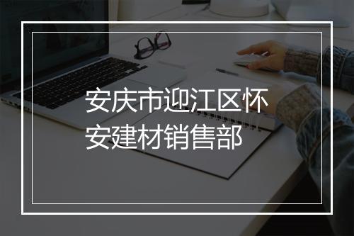 安庆市迎江区怀安建材销售部