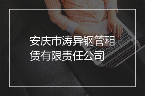 安庆市涛异钢管租赁有限责任公司