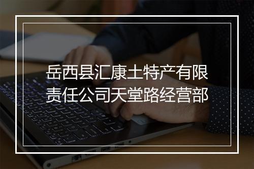 岳西县汇康土特产有限责任公司天堂路经营部