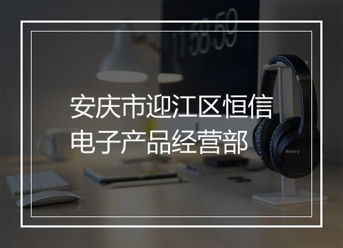 安庆市迎江区恒信电子产品经营部