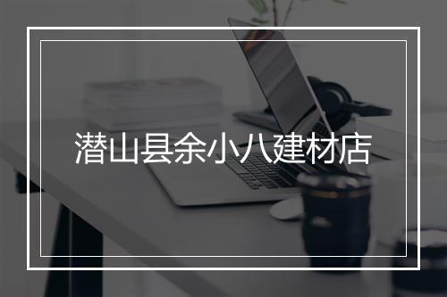 潜山县余小八建材店