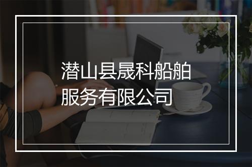 潜山县晟科船舶服务有限公司
