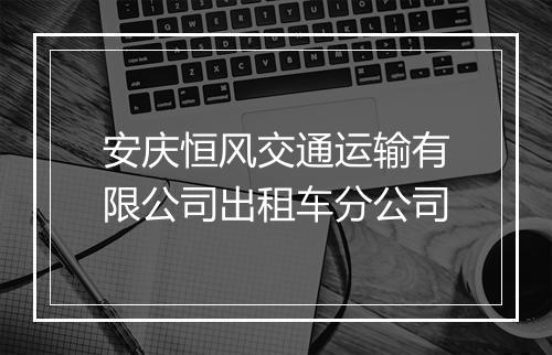 安庆恒风交通运输有限公司出租车分公司