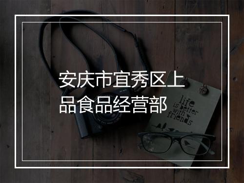 安庆市宜秀区上品食品经营部