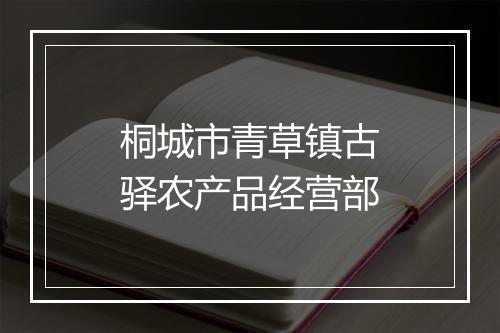 桐城市青草镇古驿农产品经营部