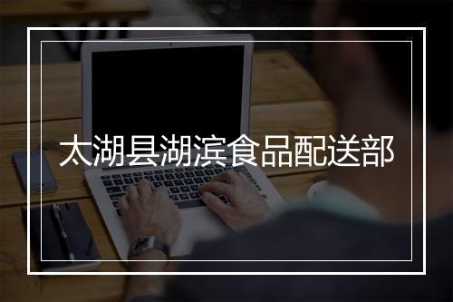 太湖县湖滨食品配送部
