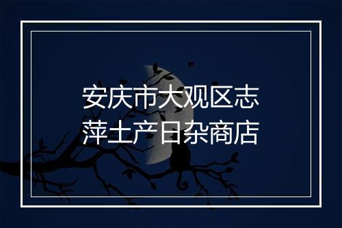 安庆市大观区志萍土产日杂商店