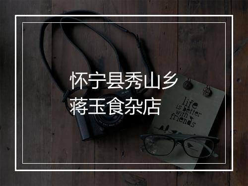 怀宁县秀山乡蒋玉食杂店