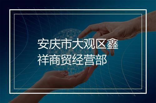 安庆市大观区鑫祥商贸经营部