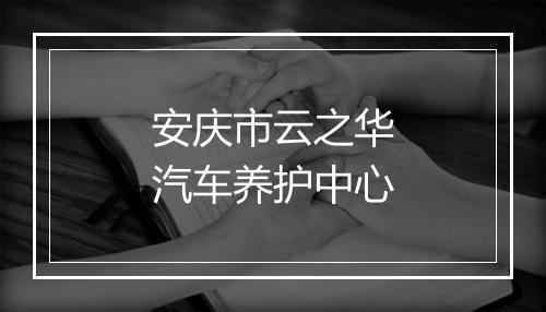 安庆市云之华汽车养护中心