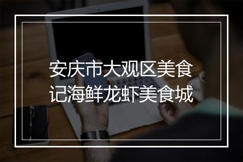 安庆市大观区美食记海鲜龙虾美食城