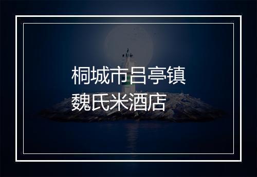 桐城市吕亭镇魏氏米酒店