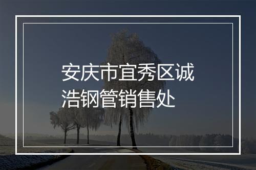 安庆市宜秀区诚浩钢管销售处