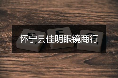 怀宁县佳明眼镜商行