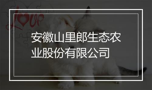 安徽山里郎生态农业股份有限公司