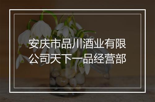 安庆市品川酒业有限公司天下一品经营部