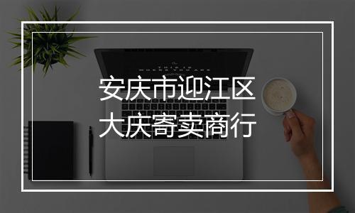 安庆市迎江区大庆寄卖商行