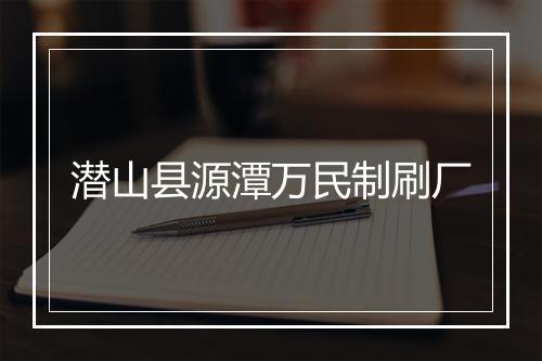 潜山县源潭万民制刷厂