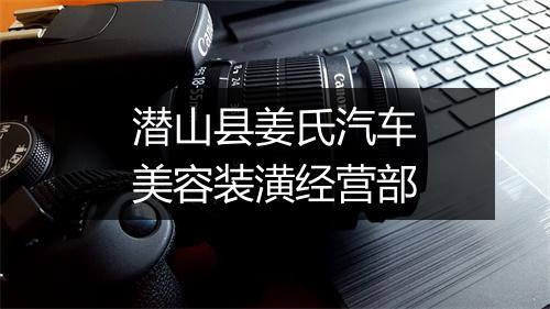 潜山县姜氏汽车美容装潢经营部