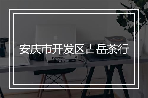 安庆市开发区古岳茶行