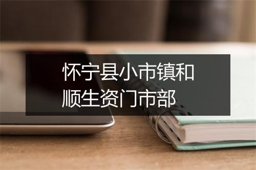 怀宁县小市镇和顺生资门市部