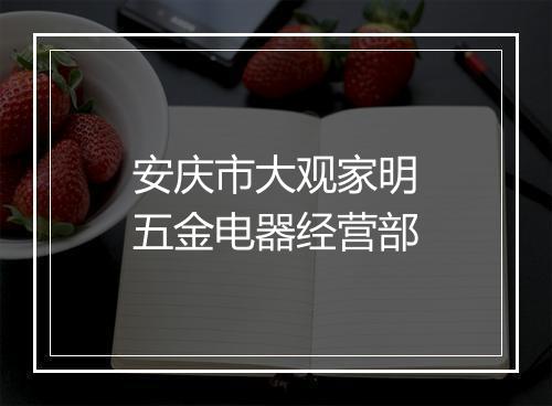 安庆市大观家明五金电器经营部