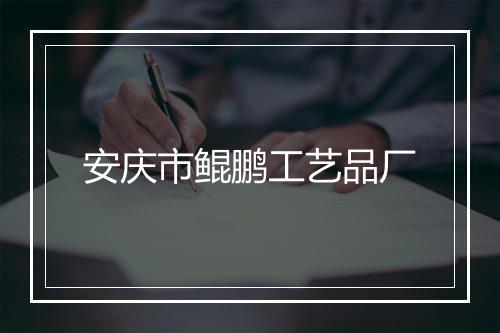 安庆市鲲鹏工艺品厂