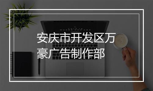 安庆市开发区万豪广告制作部