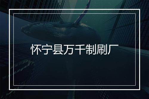 怀宁县万千制刷厂
