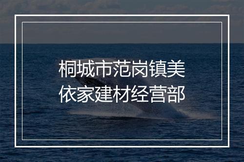 桐城市范岗镇美依家建材经营部