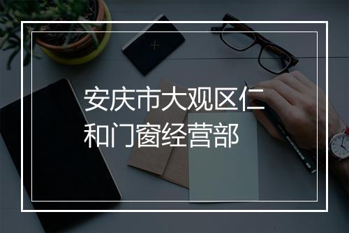 安庆市大观区仁和门窗经营部