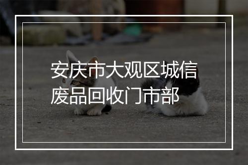 安庆市大观区城信废品回收门市部