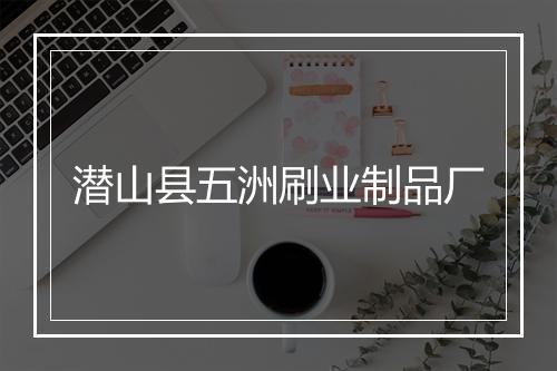 潜山县五洲刷业制品厂