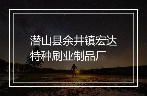 潜山县余井镇宏达特种刷业制品厂