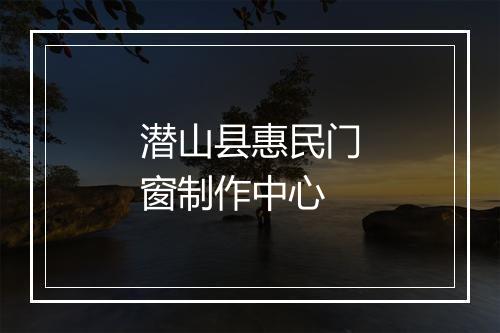 潜山县惠民门窗制作中心