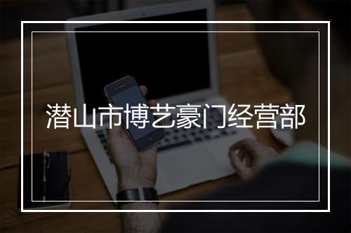 潜山市博艺豪门经营部