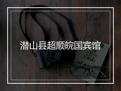 潜山县超顺皖国宾馆